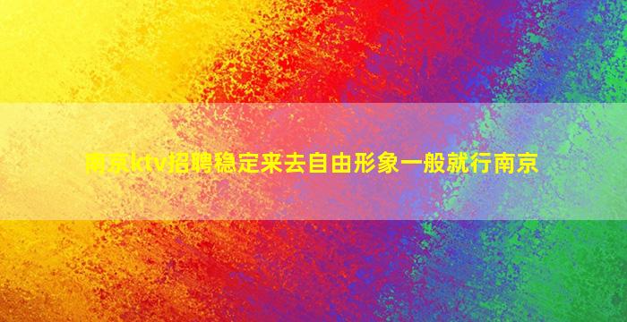 南京ktv招聘稳定来去自由形象一般就行南京